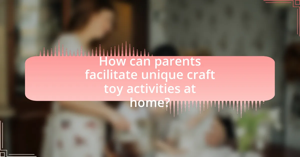 How can parents facilitate unique craft toy activities at home?