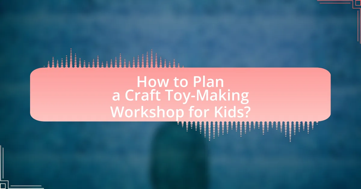 How to Plan a Craft Toy-Making Workshop for Kids?