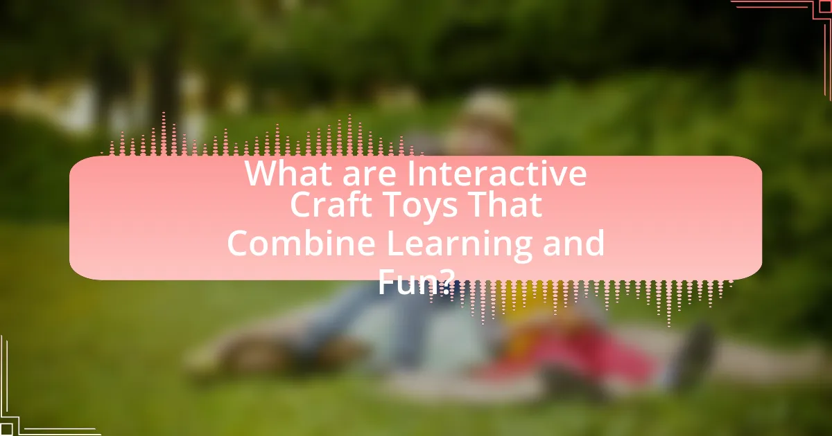 What are Interactive Craft Toys That Combine Learning and Fun?