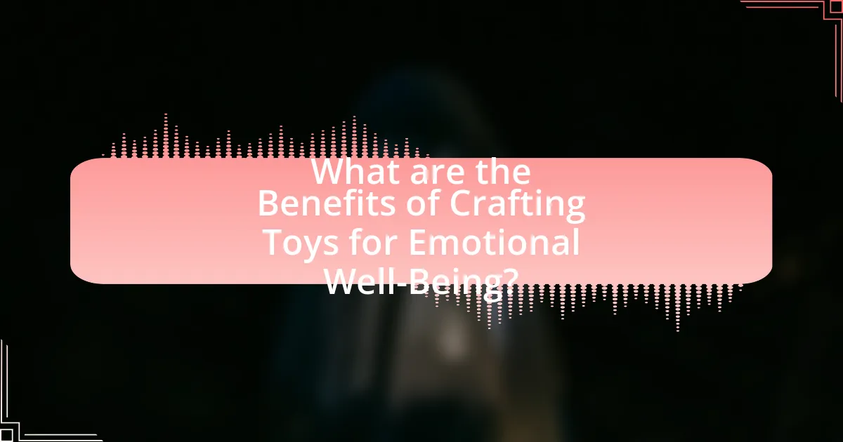 What are the Benefits of Crafting Toys for Emotional Well-Being?