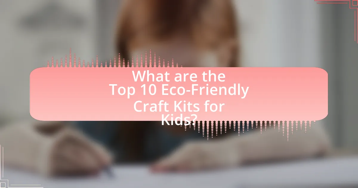 What are the Top 10 Eco-Friendly Craft Kits for Kids?