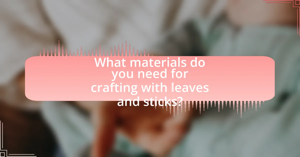 What materials do you need for crafting with leaves and sticks?